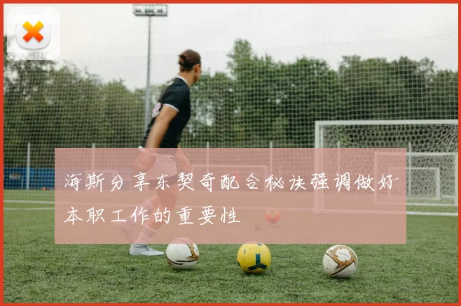 海斯分享东契奇配合秘诀强调做好本职工作的重要性